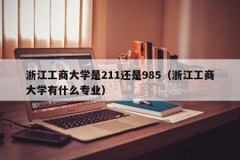 浙江工商大学是211还是985（浙江工商大学有什么专业）