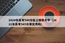 2024年高考548分能上哪些大学（2021年高考545分算优秀吗）