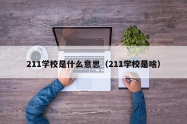 211学校是什么意思（211学校是啥）