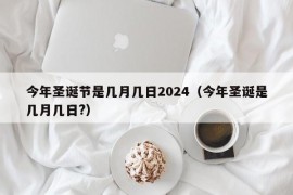 今年圣诞节是几月几日2024（今年圣诞是几月几日?）