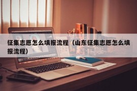 征集志愿怎么填报流程（山东征集志愿怎么填报流程）