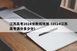 江苏高考2024分数线预测（2024江苏高考满分多少分）