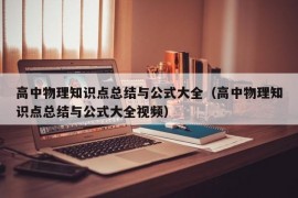 高中物理知识点总结与公式大全（高中物理知识点总结与公式大全视频）