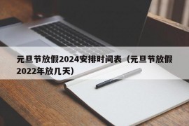 元旦节放假2024安排时间表（元旦节放假2022年放几天）