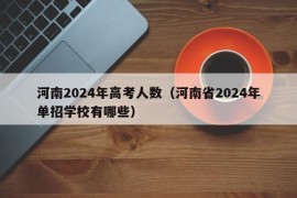 河南2024年高考人数（河南省2024年单招学校有哪些）