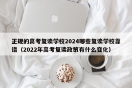 正规的高考复读学校2024哪些复读学校靠谱（2022年高考复读政策有什么变化）