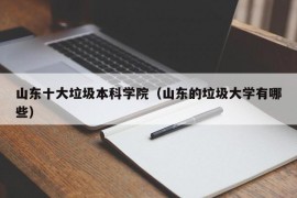 山东十大垃圾本科学院（山东的垃圾大学有哪些）