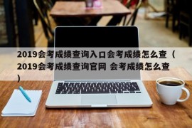 2019会考成绩查询入口会考成绩怎么查（2019会考成绩查询官网 会考成绩怎么查）