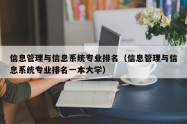 信息管理与信息系统专业排名（信息管理与信息系统专业排名一本大学）