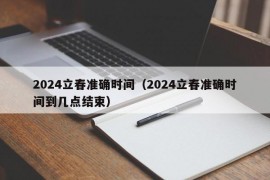 2024立春准确时间（2024立春准确时间到几点结束）