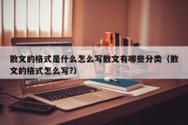 散文的格式是什么怎么写散文有哪些分类（散文的格式怎么写?）