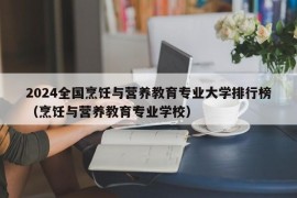 2024全国烹饪与营养教育专业大学排行榜（烹饪与营养教育专业学校）