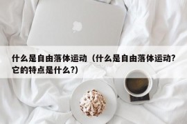 什么是自由落体运动（什么是自由落体运动?它的特点是什么?）