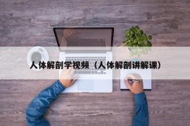 人体解剖学视频（人体解剖讲解课）