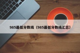 985最低分数线（985最低分数线汇总）