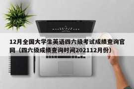 12月全国大学生英语四六级考试成绩查询官网（四六级成绩查询时间202112月份）