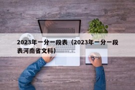 2023年一分一段表（2023年一分一段表河南省文科）