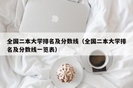 全国二本大学排名及分数线（全国二本大学排名及分数线一览表）