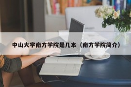 中山大学南方学院是几本（南方学院简介）