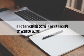 arctanx的定义域（arctanx的定义域怎么求）