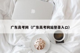 广东高考网（广东高考网站登录入口）