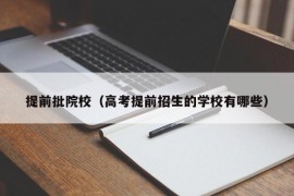 提前批院校（高考提前招生的学校有哪些）