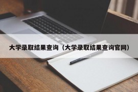 大学录取结果查询（大学录取结果查询官网）