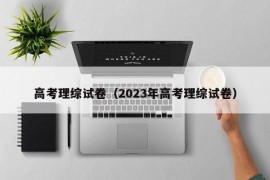 高考理综试卷（2023年高考理综试卷）