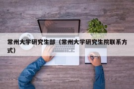 常州大学研究生部（常州大学研究生院联系方式）