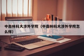 中南林科大涉外学院（中南林科大涉外学院怎么样）