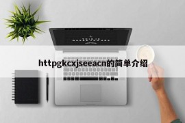 httpgkcxjseeacn的简单介绍