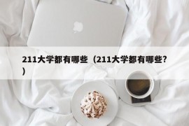 211大学都有哪些（211大学都有哪些?）