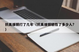 抗美援朝打了几年（抗美援朝牺牲了多少人?）