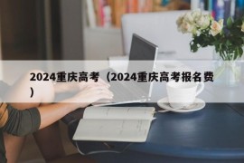 2024重庆高考（2024重庆高考报名费）