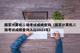 国家计算机二级考试成绩查询（国家计算机二级考试成绩查询入口2023年）