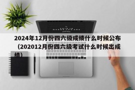 2024年12月份四六级成绩什么时候公布（202012月份四六级考试什么时候出成绩）