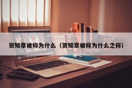 贺知章被称为什么（贺知章被称为什么之称）