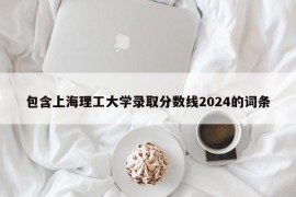 包含上海理工大学录取分数线2024的词条