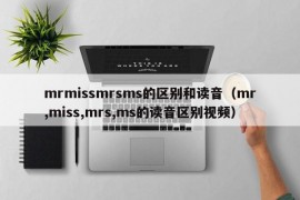 mrmissmrsms的区别和读音（mr,miss,mrs,ms的读音区别视频）