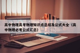 高中物理高考物理知识点总结及公式大全（高中物理必考公式汇总）