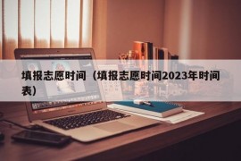 填报志愿时间（填报志愿时间2023年时间表）