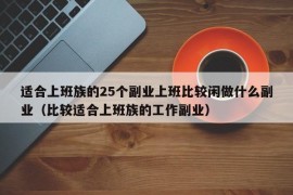 适合上班族的25个副业上班比较闲做什么副业（比较适合上班族的工作副业）