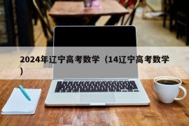 2024年辽宁高考数学（14辽宁高考数学）