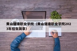 黄山健康职业学院（黄山健康职业学院2023年招生简章）