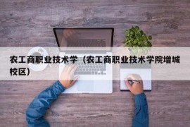 农工商职业技术学（农工商职业技术学院增城校区）