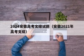 2024安徽高考文综试题（安徽2021年高考文综）