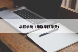 华联学院（华联学院学费）