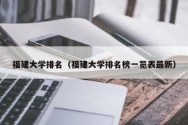 福建大学排名（福建大学排名榜一览表最新）