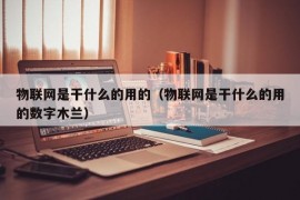 物联网是干什么的用的（物联网是干什么的用的数字木兰）