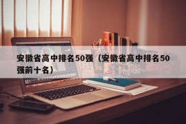 安徽省高中排名50强（安徽省高中排名50强前十名）